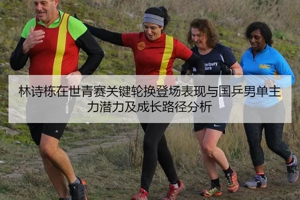 林诗栋在世青赛关键轮换登场表现与国乒男单主力潜力及成长路径分析
