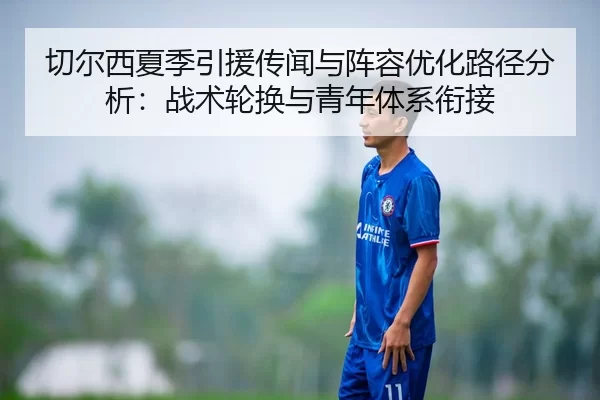 切尔西夏季引援传闻与阵容优化路径分析：战术轮换与青年体系衔接