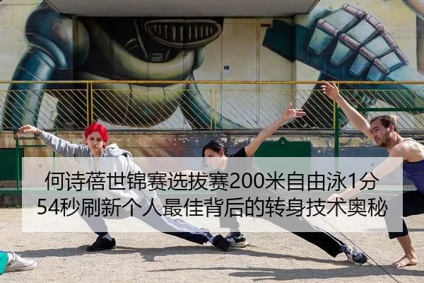 何诗蓓世锦赛选拔赛200米自由泳1分54秒刷新个人最佳背后的转身技术奥秘