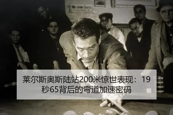 莱尔斯奥斯陆站200米惊世表现：19秒65背后的弯道加速密码