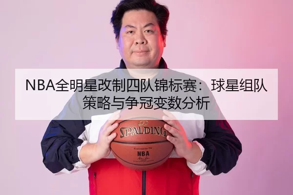 NBA全明星改制四队锦标赛：球星组队策略与争冠变数分析
